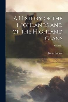 A History of the Highlands and of the Highland Clans; Volume 3