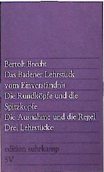 Drei Lehrstücke: Das Badener Lehrstück vom Einverständnis. Die Rundköpfe und die Spitzköpfe. Die Ausnahme und die Regel