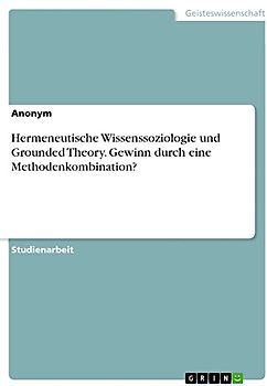 Hermeneutische Wissenssoziologie und Grounded Theory. Gewinn durch eine Methodenkombination?