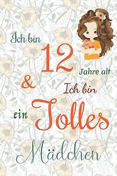 Ich bin 12 Jarhe alt und Ich bin ein Tolles Mädchen: Floral ausgekleidetes Tagebuch für Mädchen. Geburtstagsgeschenk für ein 12-jähriges Mädchen zum ... mit positiv inspirierendem Sprichwort-Cover