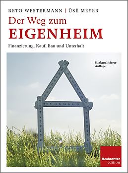 Der Weg zum Eigenheim. Finanzierung, Kauf, Bau und Unterhalt