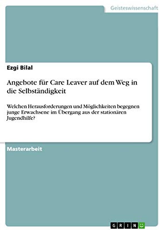 Angebote für Care Leaver auf dem Weg in die Selbständigkeit: Welchen Herausforderungen und Möglichkeiten begegnen junge Erwachsene im Übergang aus der stationären Jugendhilfe?