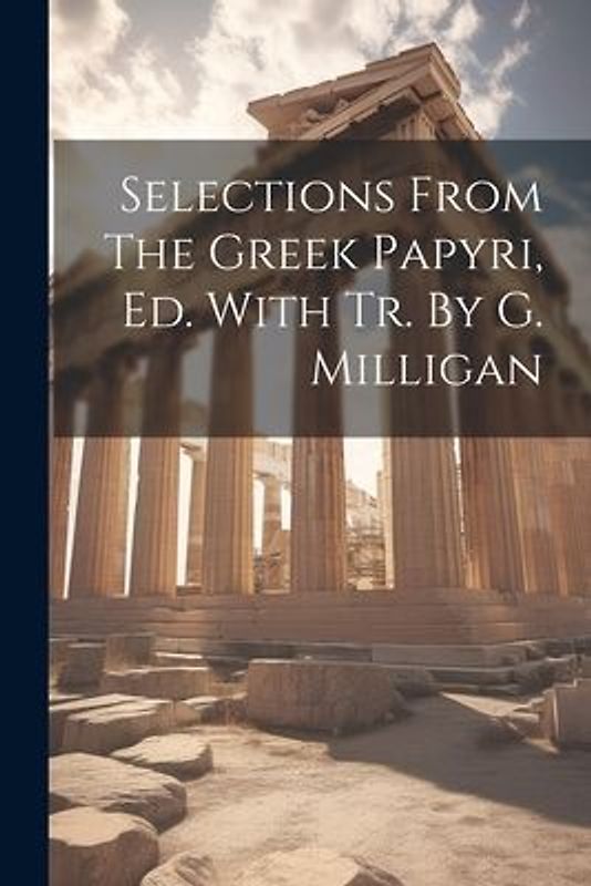 Selections From The Greek Papyri, Ed. With Tr. By G. Milligan