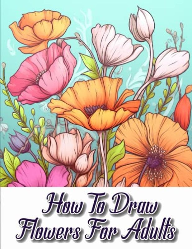 How to draw flowers for Adults: Exploring the Art of Floral Illustration for Adult Artists