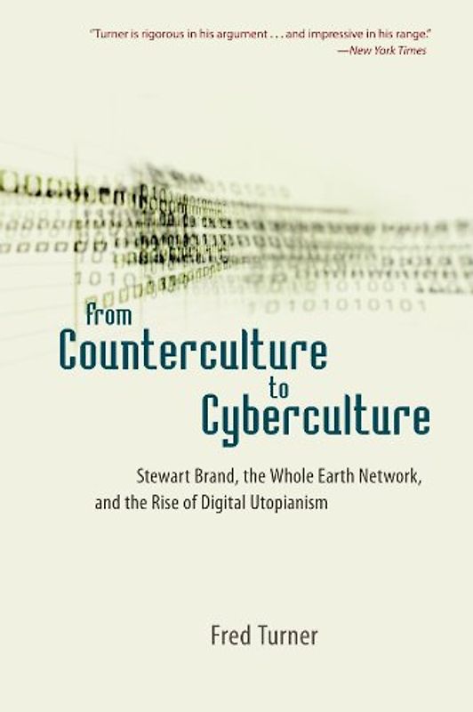 From Counterculture to Cyberculture: Stewart Brand, the Whole Earth Network, and the Rise of Digital Utopianism - Turner, Fred