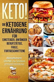 KETO! Die ketogene Ernährung für Einsteiger, Anfänger Berufstätige, Faule, Fortgeschrittene