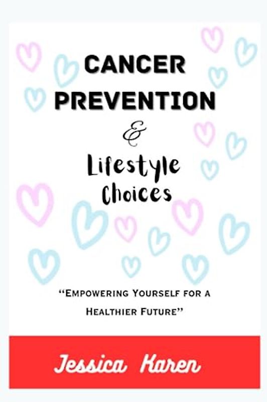 Cancer Prevention and Lifestyle Choices: Empowering Yourself for a Healthier Future
