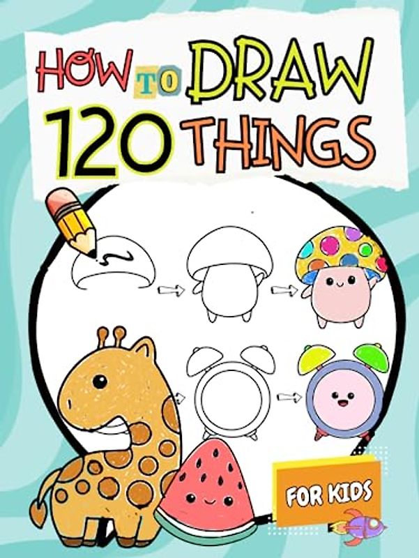 How to Draw Things for Kids: A Simple Step-by-Step Guide to Drawing 120 Cute and Funny Stuff