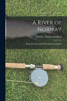 A River of Norway: Being the Notes and Reflections of an Angler
