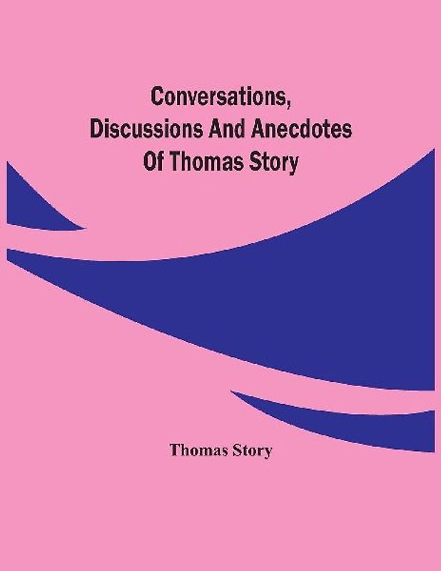 Conversations, Discussions And Anecdotes Of Thomas Story