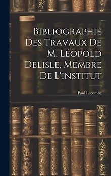 Bibliographie Des Travaux De M. Léopold Delisle, Membre De L'institut