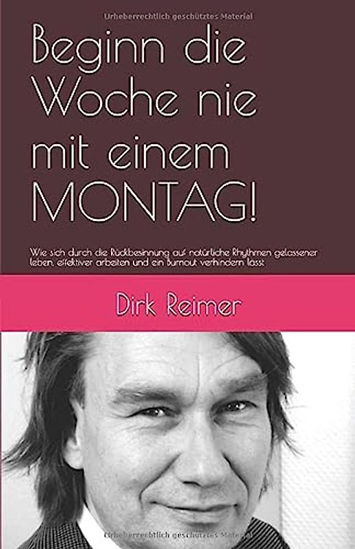Beginn die Woche nie mit einem MONTAG!: Wie sich durch die Rückbesinnung auf natürliche Rhythmen gelassener leben, effektiver arbeiten und ein Burnout verhindern lässt