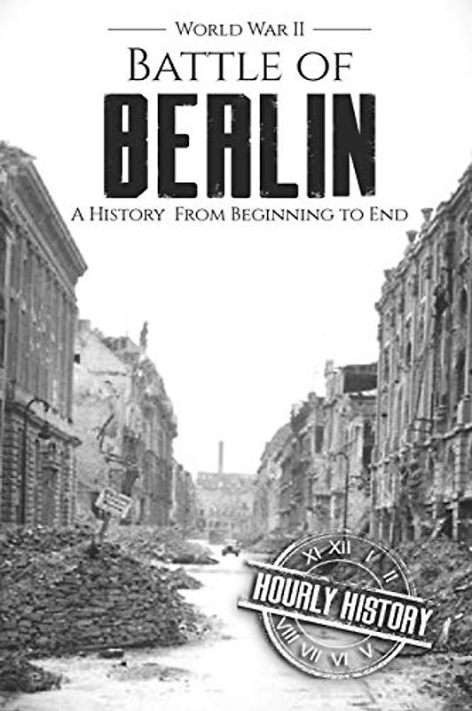 Battle of Berlin - World War II: A History From Beginning to End (World War 2 Battles)