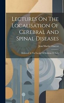 Lectures On The Localisation Of Cerebral And Spinal Diseases: Delivered At The Faculty Of Medicine Of Paris