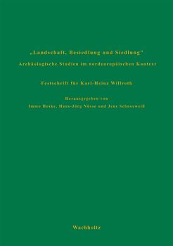 Landschaft, Besiedlung und Siedlung. Archäologische Studien im nordeuropäischen Kontext. Festschrift für Karl-Heinz Willroth