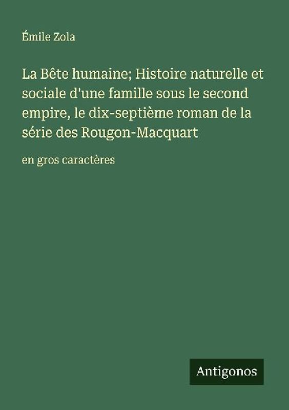 La Bête humaine; Histoire naturelle et sociale d'une famille sous le second empire, le dix-septième roman de la série des Rougon-Macquart