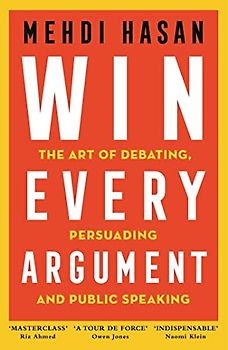 Win Every Argument: The Art of Debating, Persuading and Public Speaking