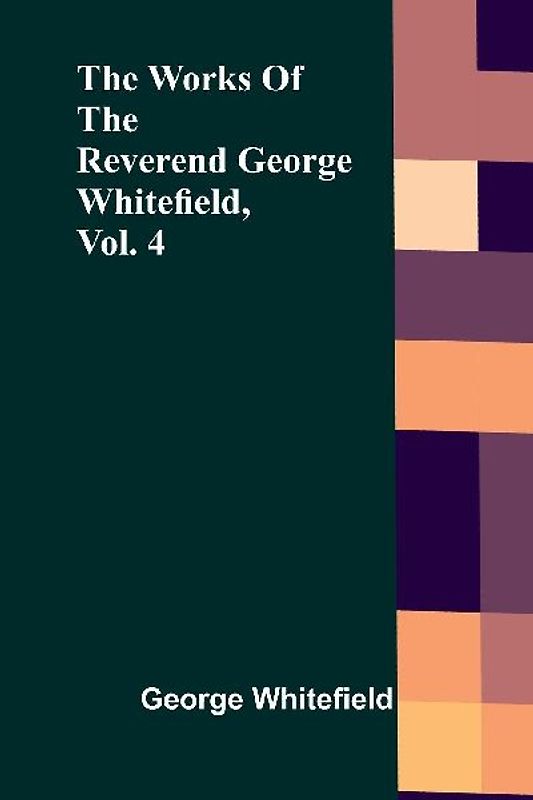 The Works Of The Reverend George Whitefield, Vol. 4