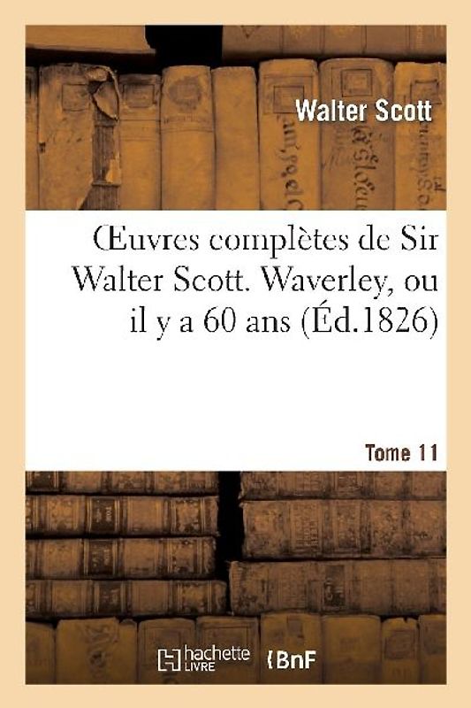 Oeuvres Complètes de Sir Walter Scott. Tome 11 Waverley, Ou Il Y a 60 Ans. T1