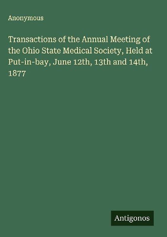 Transactions of the Annual Meeting of the Ohio State Medical Society, Held at Put-in-bay, June 12th, 13th and 14th, 1877