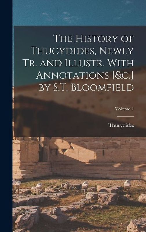 The History of Thucydides, Newly Tr. and Illustr. With Annotations [&c.] by S.T. Bloomfield; Volume 1