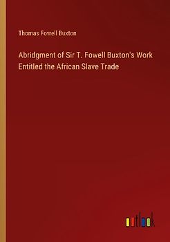 Abridgment of Sir T. Fowell Buxton's Work Entitled the African Slave Trade