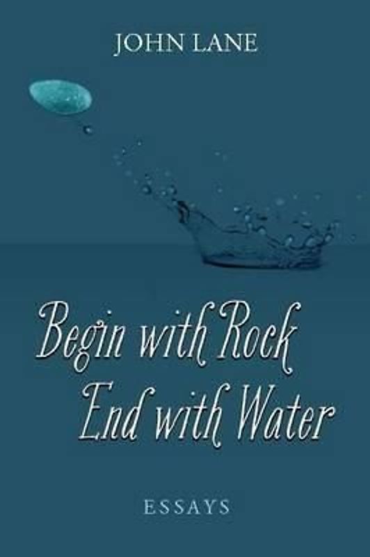 Begin with Rock, End with Water: Essays