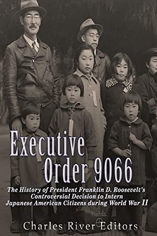Executive Order 9066: The History of President Franklin D. Roosevelt’s Controversial Decision to Intern Japanese American Citizens During World War II