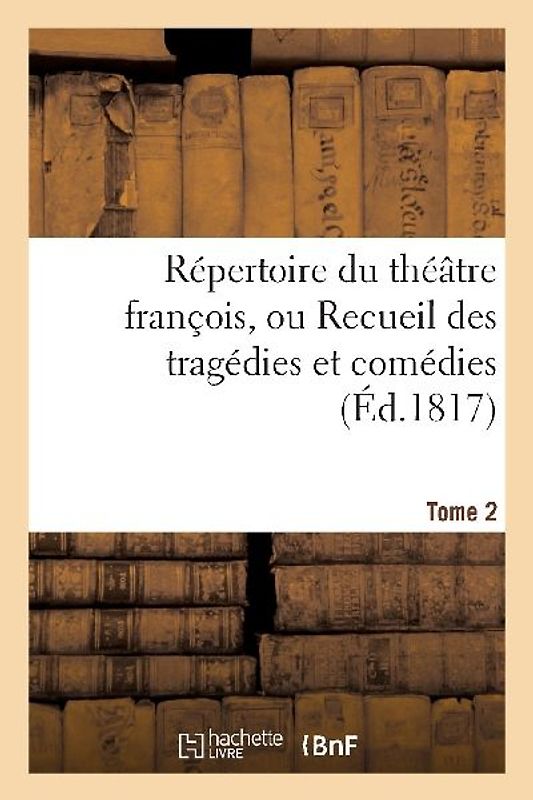 Répertoire Du Théatre François, Ou Recueil Des Tragédies Et Comédies. Tome 2