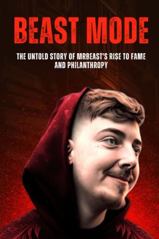 Beast Mode: The Untold Story of MrBeast's Rise to Fame and Philanthropy