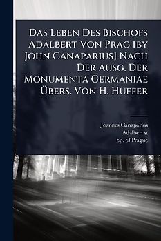 Das Leben Des Bischofs Adalbert Von Prag [by John Canaparius] Nach Der Ausg. Der Monumenta Germaniae Ãbers. Von H. HÃ1/4ffer
