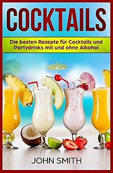 Cocktails Rezepte: Die besten Rezepte für Cocktails und Partydrinks mit und ohne Alkohol