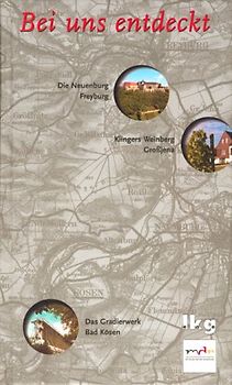 Bei uns entdeckt / Die Neuenburg in Freyburg an der Unstrut. Das Gradierwerk im Kurort Bad Kösen. Klingers Weinberg in Grossjena. Das Buch zur mdr-Filmreihe