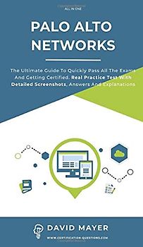 Palo Alto Networks: The Ultimate Guide To Quickly Pass All The Exams And Getting Certified. Real Practice Test With Detailed Screenshots, Answers And Explanations