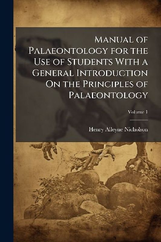Manual of Palaeontology for the Use of Students With a General Introduction On the Principles of Palaeontology