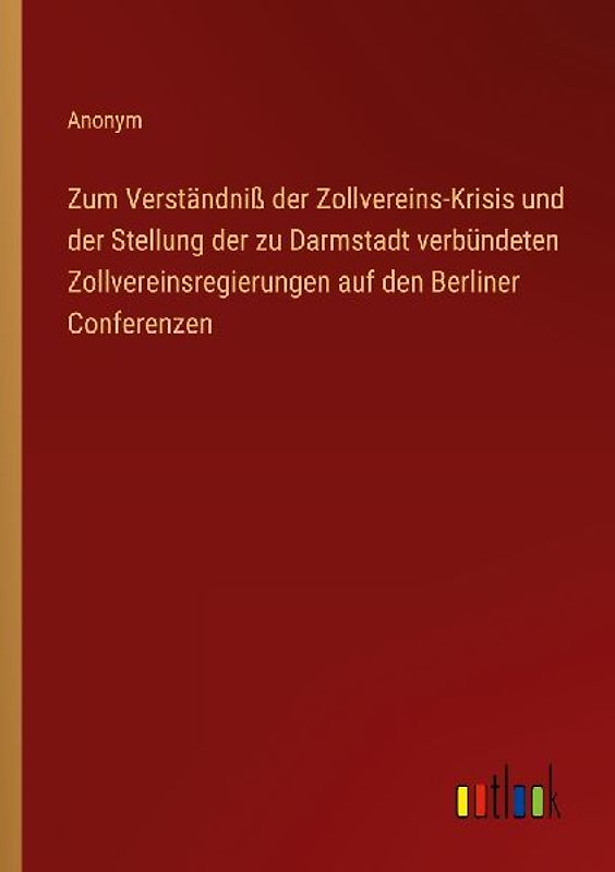 Zum Verständniß der Zollvereins-Krisis und der Stellung der zu Darmstadt verbündeten Zollvereinsregierungen auf den Berliner Conferenzen