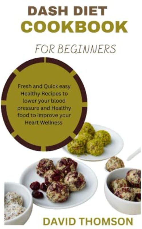 Dash Diet cookbook for Beginners: Fresh and Quick easy Healthy Recipes to lower your blood pressure and Healthy food to improve your Heart Wellness