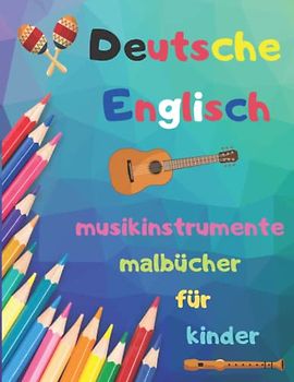 Deutsche Englisch Musikinstrumente Malbücher für Kinder: zweisprachiges malbuch zum Erlernen der englischen und deutschen sprache. Ihr kind lernt wörter, indem es musikinstrumente ausmalt