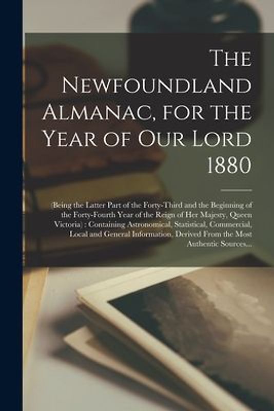 The Newfoundland Almanac, for the Year of Our Lord 1880 [microform]: (being the Latter Part of the Forty-third and the Beginning of the Forty-fourth Y