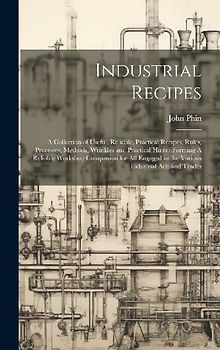 Industrial Recipes: A Collection of Useful, Reliable, Practical Recipes, Rules, Processes, Methods, Wrinkles and Practical Hints: Forming