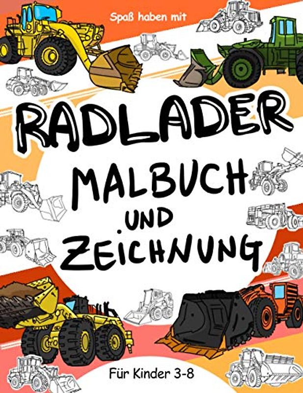 Radlader Malbuch und Zeichnung für Kinder 3 - 8: Viel Spaß beim Ausmalen der radlader und Zeichnen der Räder der Radlader mit diesem fantastischen Malbuch für Kinder bis zu 8 Jahren.