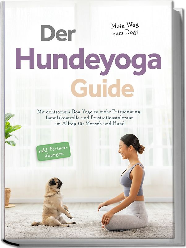 Der Hundeyoga Guide - Mein Weg zum Dogi: Mit achtsamem Dog Yoga zu mehr Entspannung, Impulskontrolle und Frustrationstoleranz im Alltag für Mensch und Hund - inkl. Partnerübungen