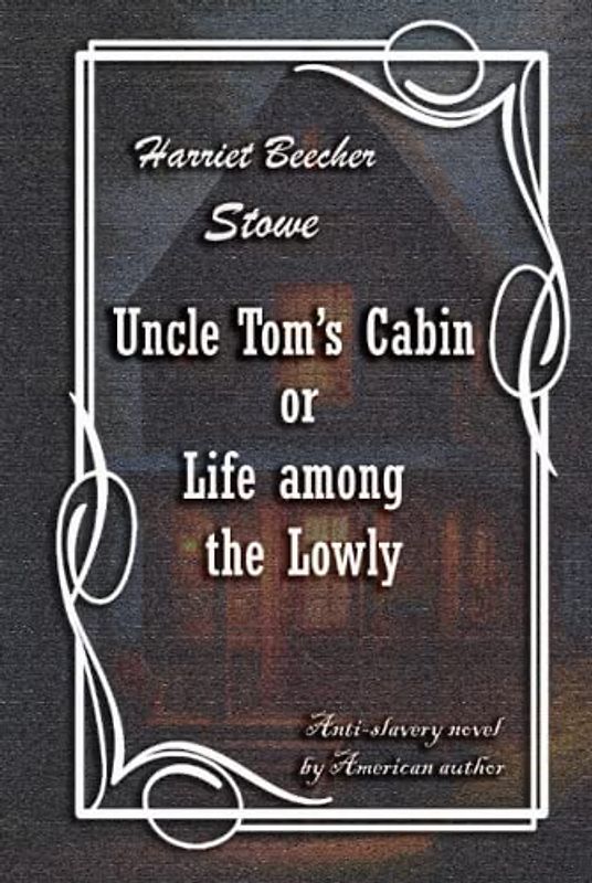 Uncle Tom’s Cabin or Life among the Lowly: American historical classic