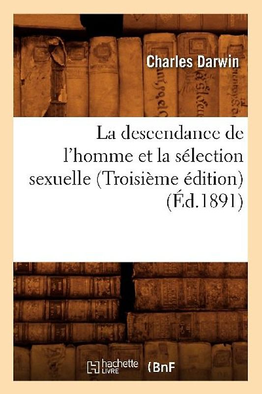 La Descendance de l'Homme Et La Sélection Sexuelle (Troisième Édition) (Éd.1891)