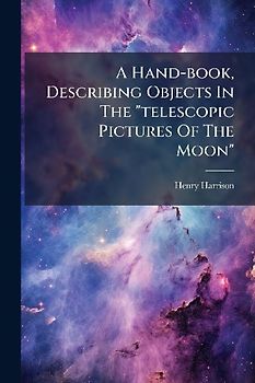A Hand-book, Describing Objects In The "telescopic Pictures Of The Moon"