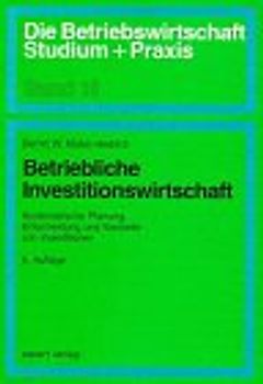 Betriebliche Investitionswirtschaft. Systematische Planung, Entscheidung und Kontrolle von Investitionen