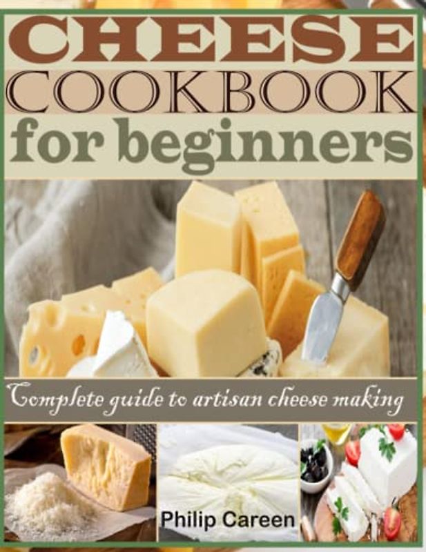 Cheese Cookbook for Beginners: Complete Guide to Artisan Cheese Making