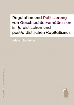 Regulation und Politisierung von Geschlechterverhältnissen im fordistischen und postfordistischen Kapitalismus