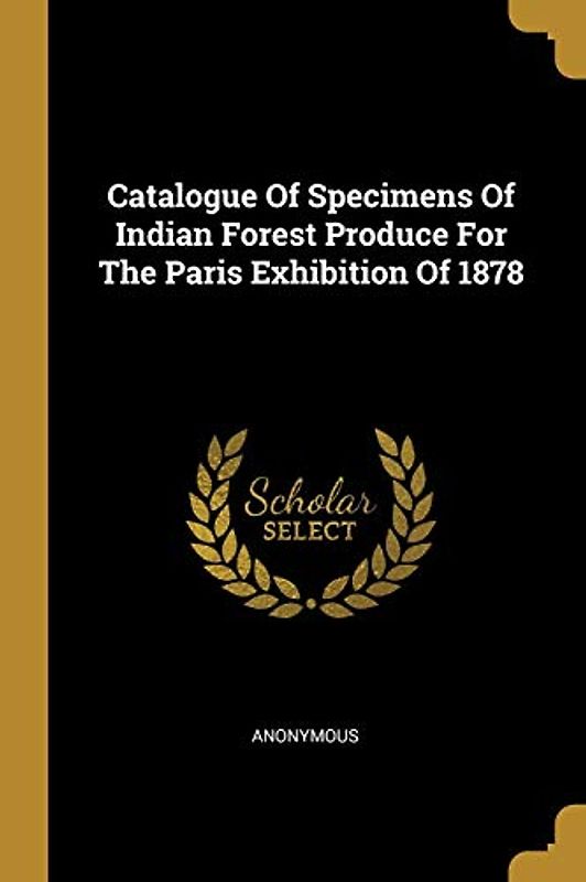 Catalogue Of Specimens Of Indian Forest Produce For The Paris Exhibition Of 1878