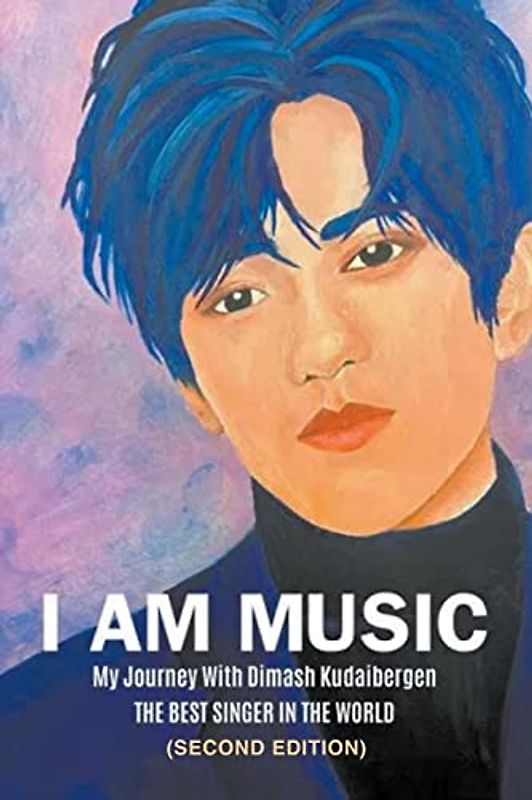 I AM MUSIC: My Journey With Dimash Kudaibergen: THE BEST SINGER IN THE WORLD (Second Edition)